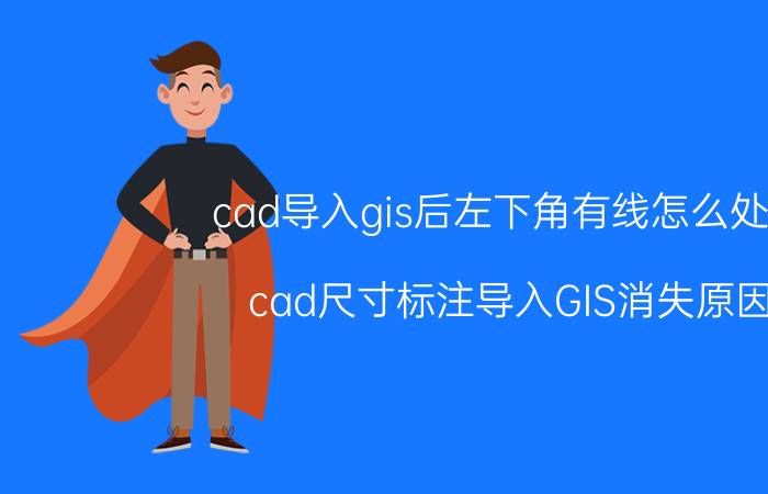 cad导入gis后左下角有线怎么处理 cad尺寸标注导入GIS消失原因？